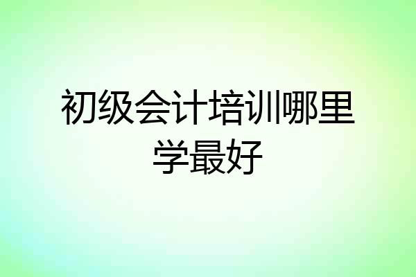 初级会计培训哪里学最好