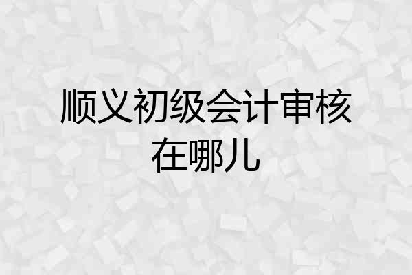 顺义初级会计审核在哪儿