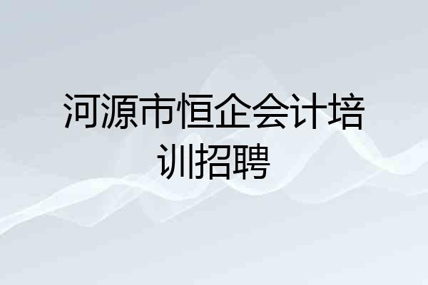 河源市恒企会计培训招聘