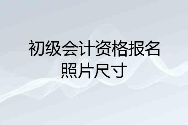 初级会计资格报名照片尺寸