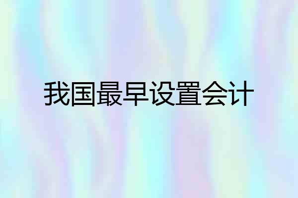 我国最早设置会计