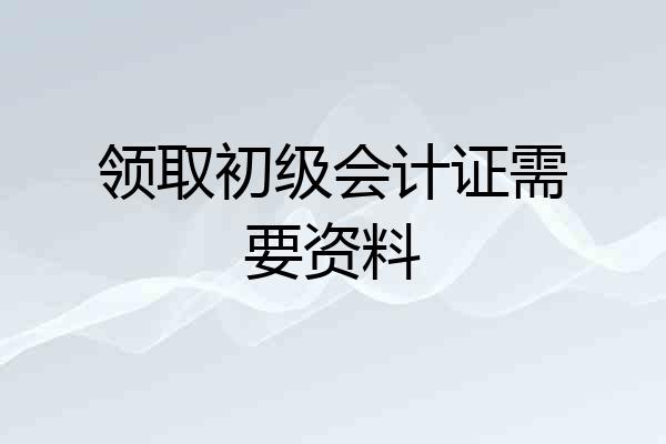 领取初级会计证需要资料