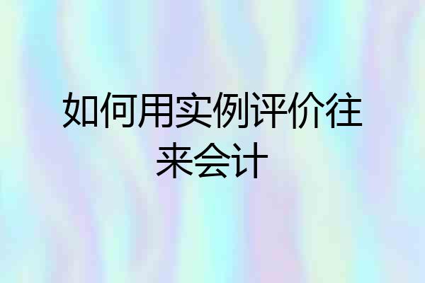如何用实例评价往来会计