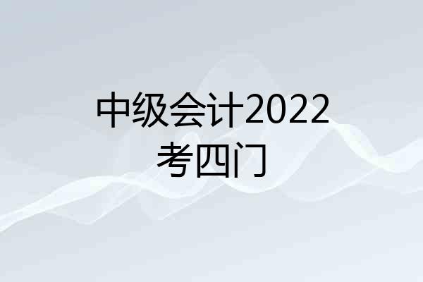 中级会计2022考四门