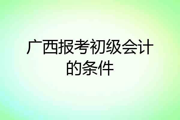 广西报考初级会计的条件