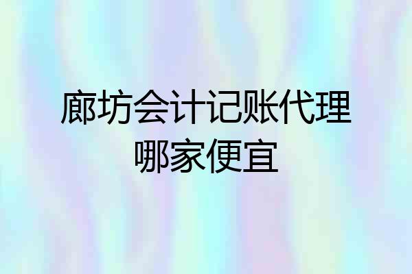 廊坊会计记账代理哪家便宜