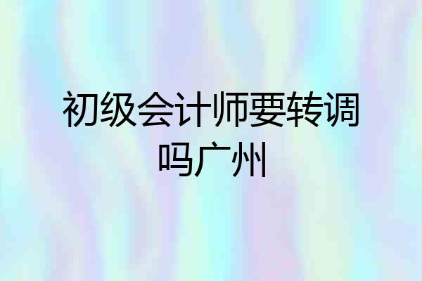 初级会计师要转调吗广州