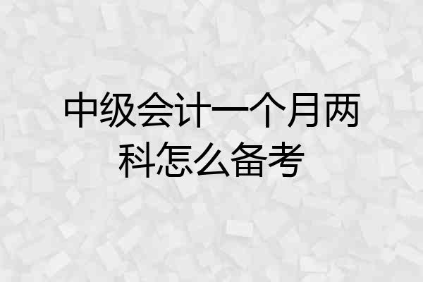中级会计一个月两科怎么备考