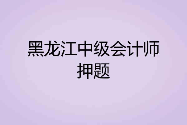 黑龙江中级会计师押题