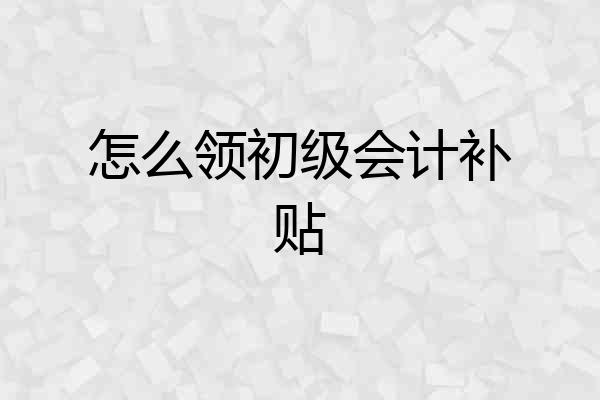 怎么领初级会计补贴