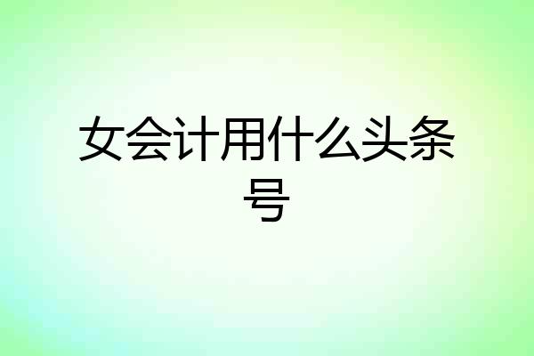 女会计用什么头条号
