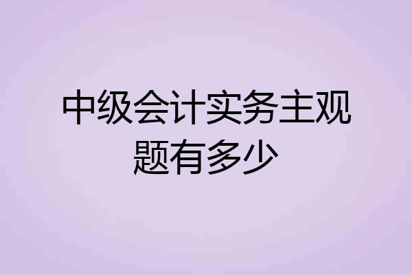 中级会计实务主观题有多少