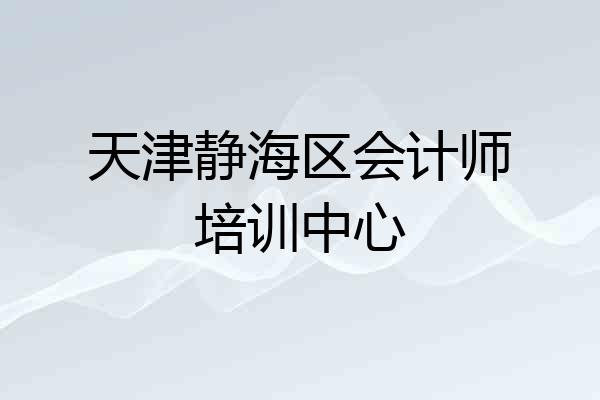 天津静海区会计师培训中心