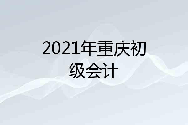 2021年重庆初级会计