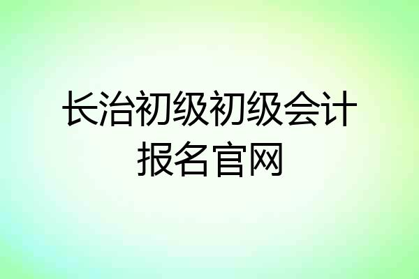 长治初级初级会计报名官网