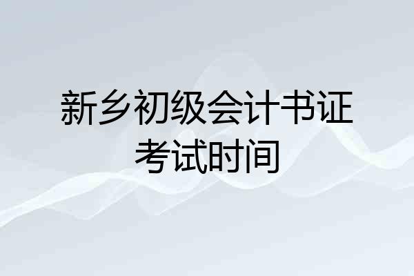新乡初级会计书证考试时间