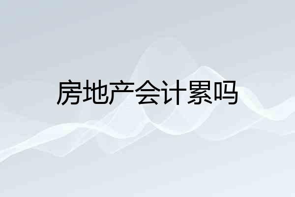 房地产会计累吗