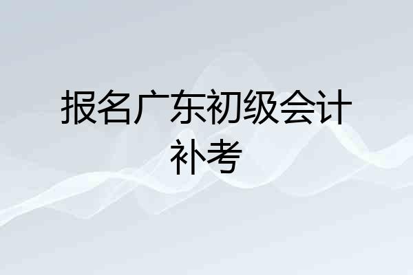 报名广东初级会计补考