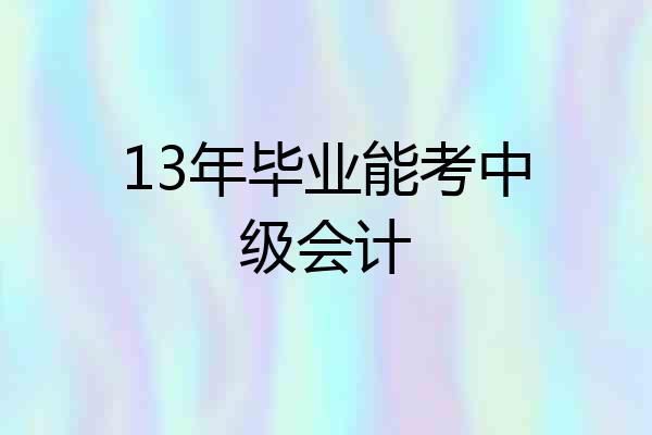 13年毕业能考中级会计