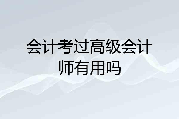 会计考过高级会计师有用吗