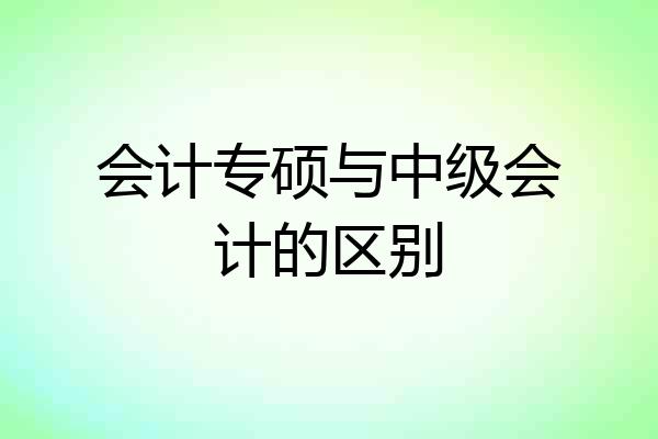 会计专硕与中级会计的区别
