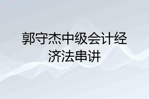 郭守杰中级会计经济法串讲