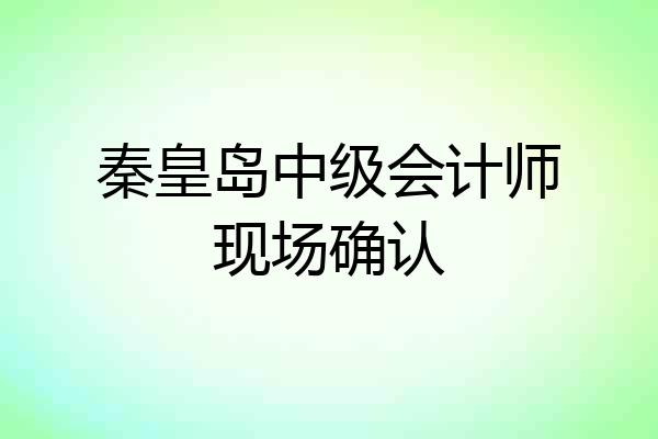 秦皇岛中级会计师现场确认