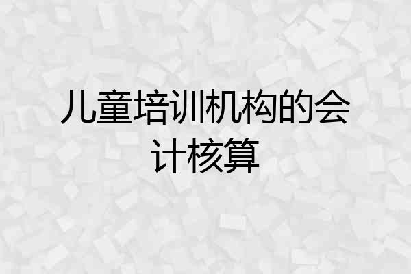 儿童培训机构的会计核算