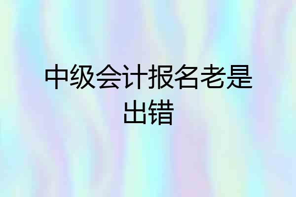 中级会计报名老是出错