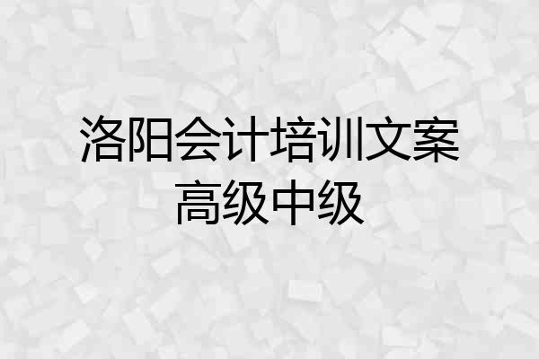 洛阳会计培训文案高级中级