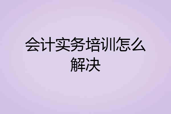会计实务培训怎么解决
