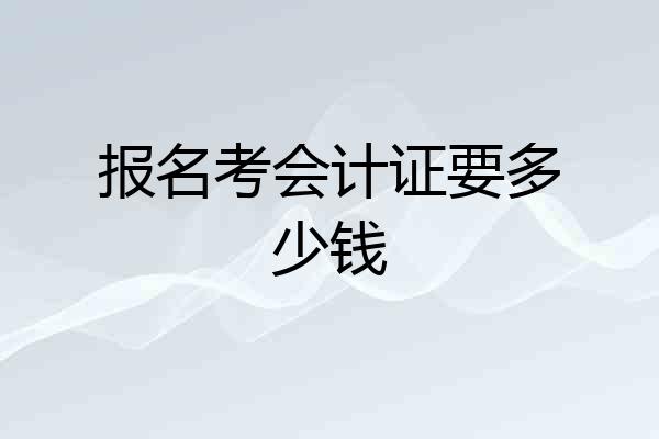报名考会计证要多少钱