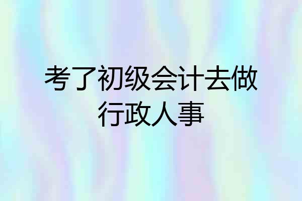 考了初级会计去做行政人事