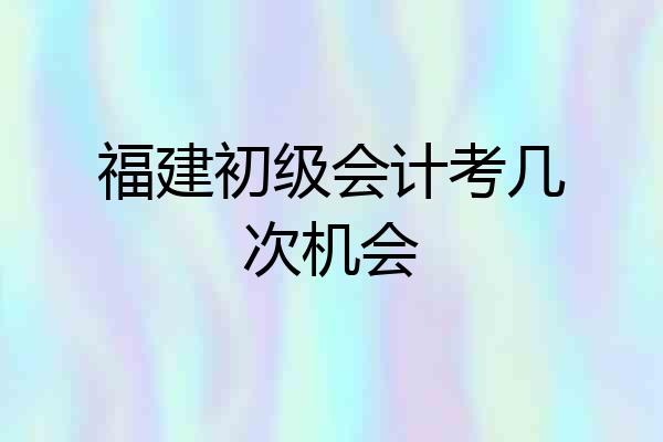福建初级会计考几次机会