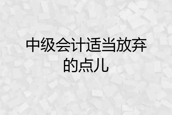 中级会计适当放弃的点儿