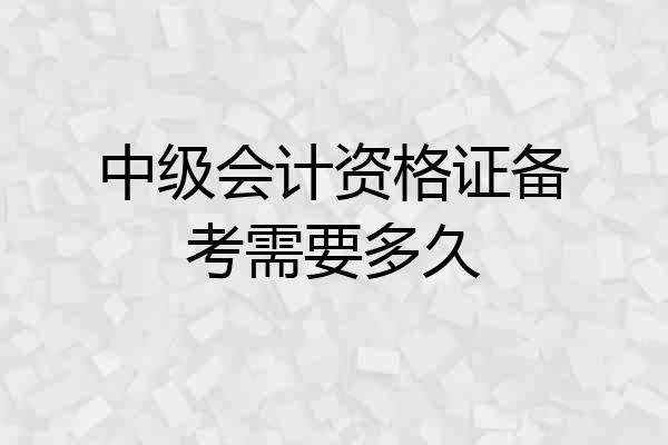 中级会计资格证备考需要多久