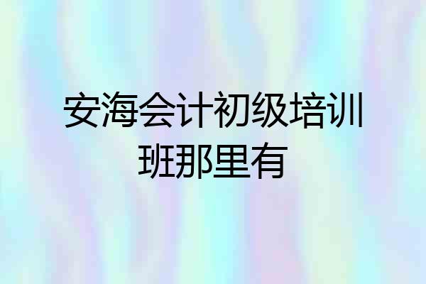 安海会计初级培训班那里有