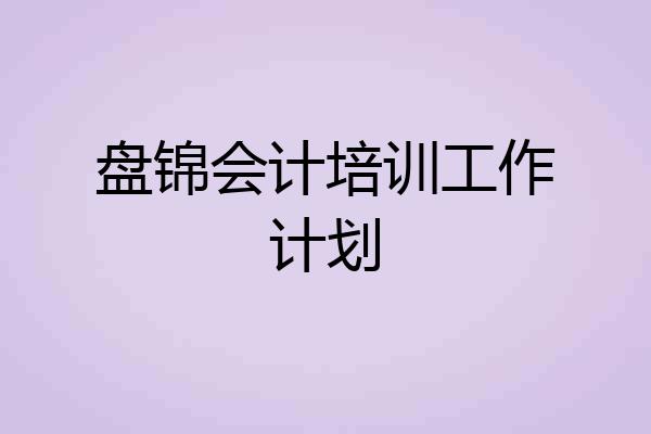 盘锦会计培训工作计划