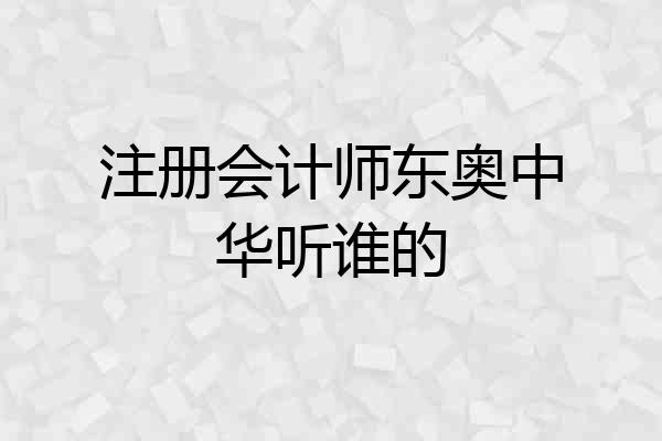 注册会计师东奥中华听谁的