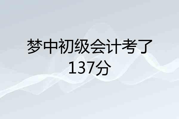 梦中初级会计考了137分