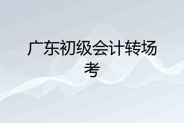 广东初级会计转场考