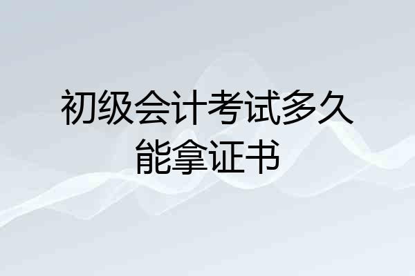 初级会计考试多久能拿证书