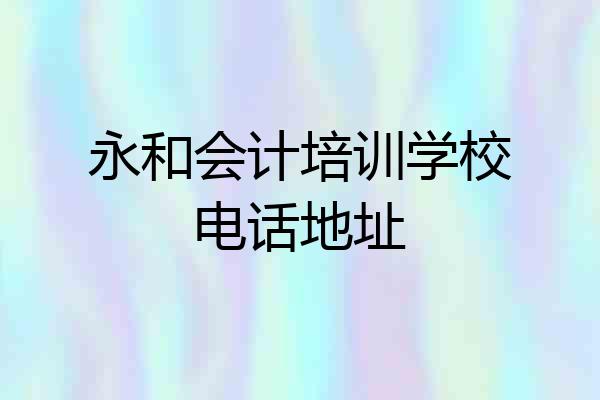 永和会计培训学校电话地址