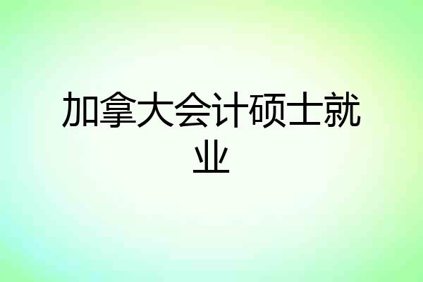 加拿大会计硕士就业