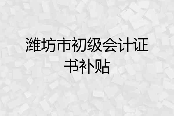 潍坊市初级会计证书补贴