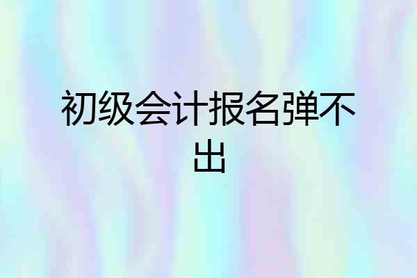 初级会计报名弹不出