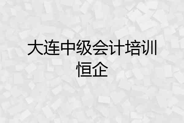 大连中级会计培训恒企