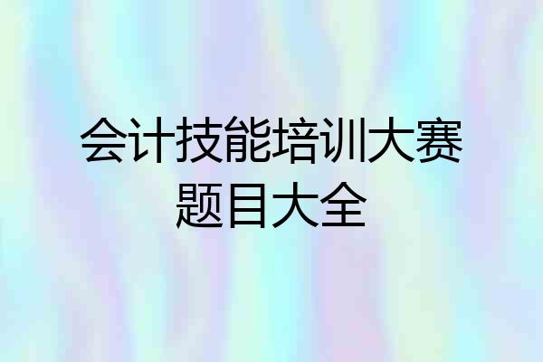 会计技能培训大赛题目大全