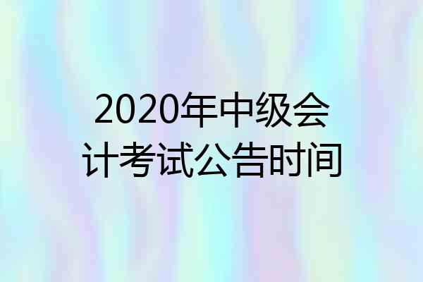 2020年中级会计考试公告时间