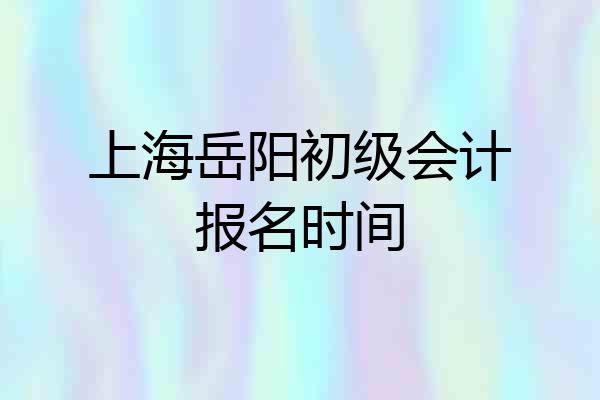 上海岳阳初级会计报名时间